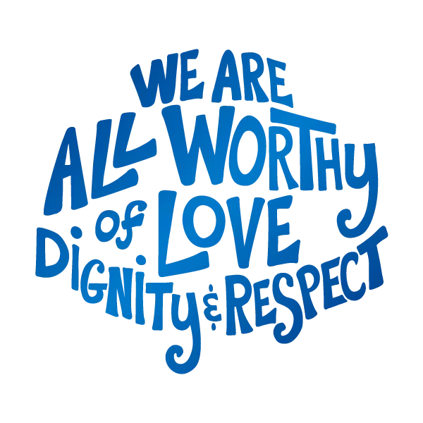 Fancy blue text: We are all worthy of love, dignity, & respect